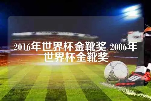 2016年世界杯金靴奖 2006年世界杯金靴奖-第3张图片-www.211178.com_果博福布斯